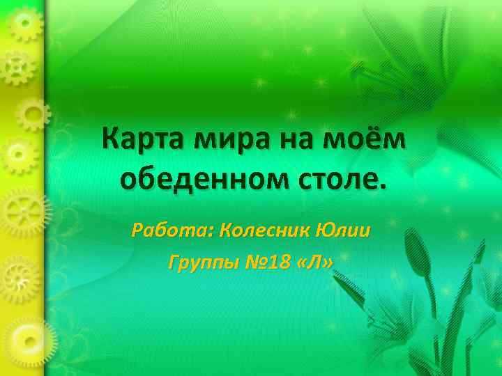 Карта мира на моём обеденном столе. Работа: Колесник Юлии Группы № 18 «Л» 