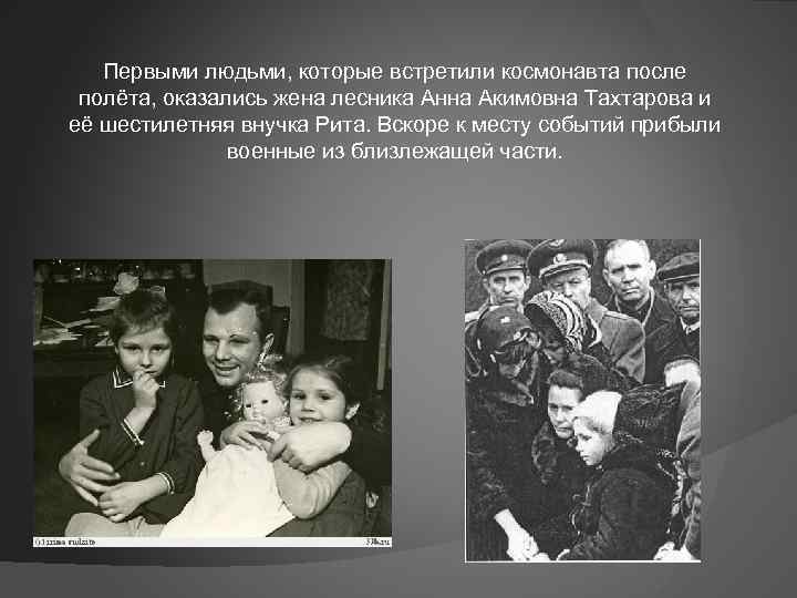 Первыми людьми, которые встретили космонавта после полёта, оказались жена лесника Анна Акимовна Тахтарова и