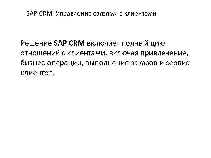 SAP CRM Управление связями с клиентами Решение SAP CRM включает полный цикл отношений с