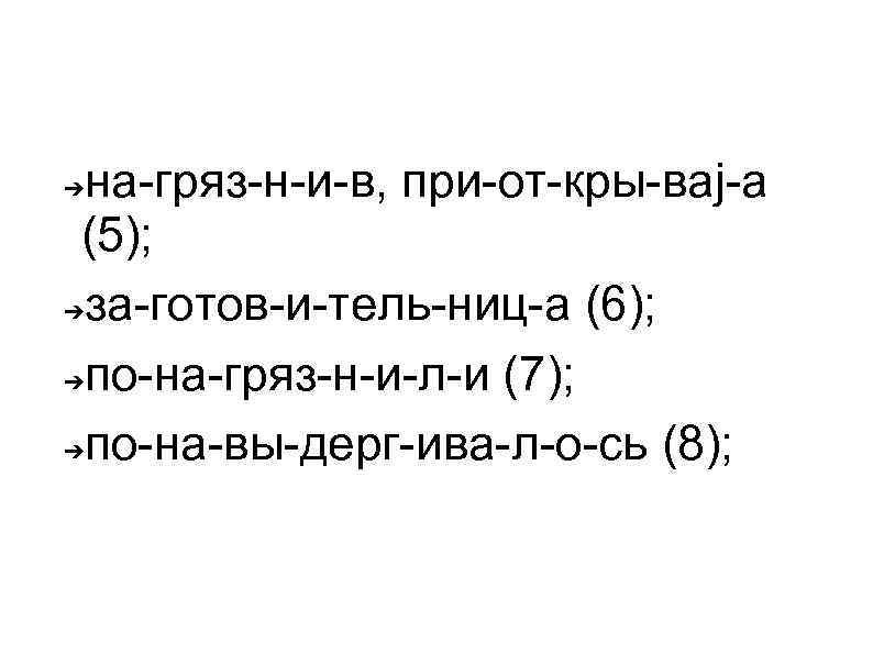 на-гряз-н-и-в, при-от-кры-ваj-а (5); ➔за-готов-и-тель-ниц-а (6); ➔по-на-гряз-н-и-л-и (7); ➔по-на-вы-дерг-ива-л-о-сь (8); ➔ 