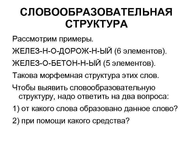 СЛОВООБРАЗОВАТЕЛЬНАЯ СТРУКТУРА Рассмотрим примеры. ЖЕЛЕЗ-Н-О-ДОРОЖ-Н-ЫЙ (6 элементов). ЖЕЛЕЗ-О-БЕТОН-Н-ЫЙ (5 элементов). Такова морфемная структура этих