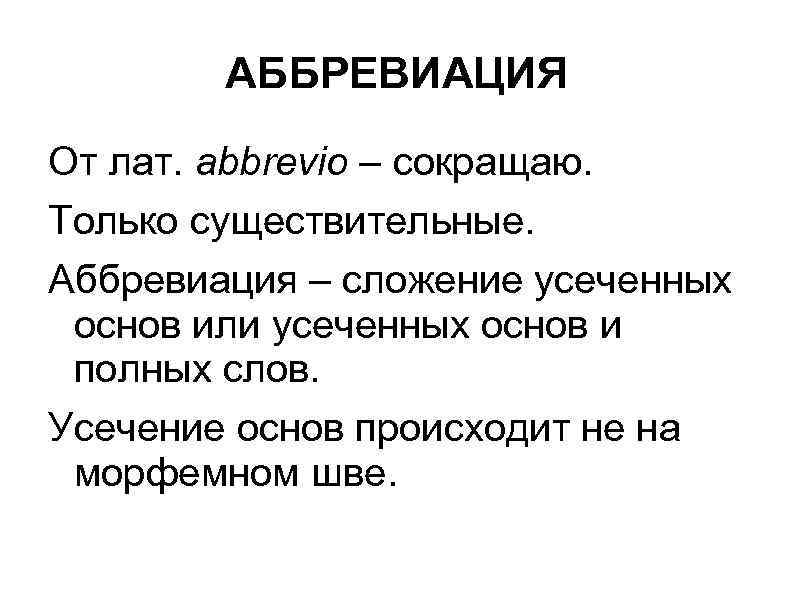 АББРЕВИАЦИЯ От лат. abbrevio – сокращаю. Только существительные. Аббревиация – сложение усеченных основ или