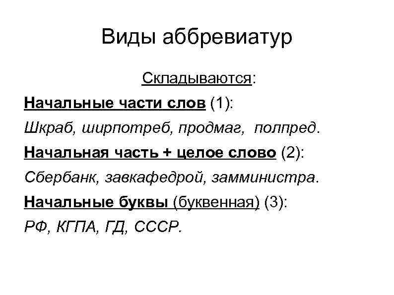 Виды аббревиатур Складываются: Начальные части слов (1): Шкраб, ширпотреб, продмаг, полпред. Начальная часть +