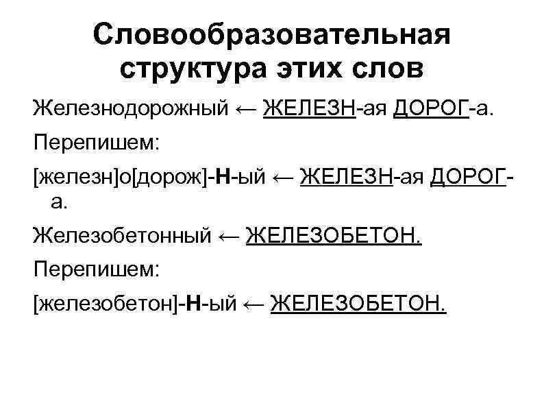 Словообразовательная структура этих слов Железнодорожный ← ЖЕЛЕЗН-ая ДОРОГ-а. Перепишем: [железн]о[дорож]-Н-ый ← ЖЕЛЕЗН-ая ДОРОГа. Железобетонный