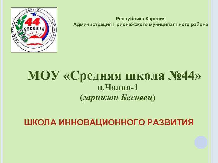 Республика Карелия Администрация Прионежского муниципального района МОУ «Средняя школа № 44» п. Чална-1 (гарнизон