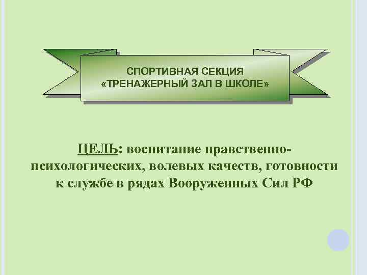 СПОРТИВНАЯ СЕКЦИЯ «ТРЕНАЖЕРНЫЙ ЗАЛ В ШКОЛЕ» ЦЕЛЬ: воспитание нравственнопсихологических, волевых качеств, готовности к службе