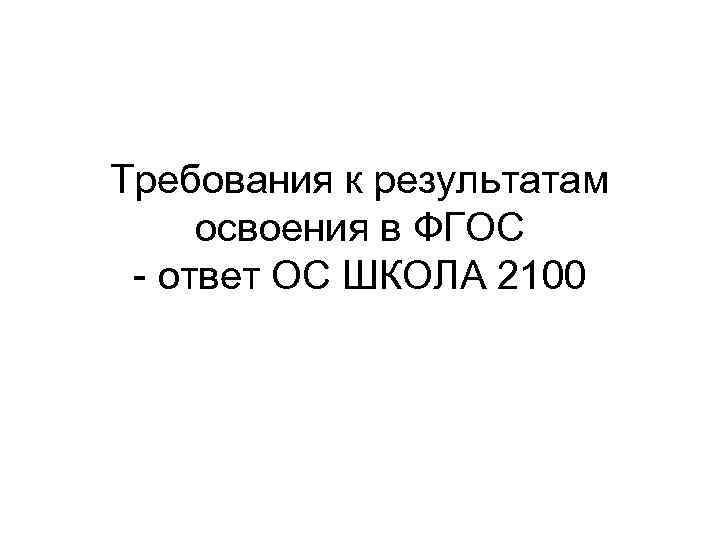 Требования к результатам освоения в ФГОС - ответ ОС ШКОЛА 2100 