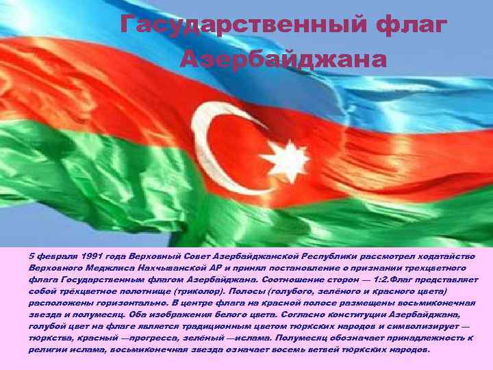 Гасударственный флаг Азербайджана 5 февраля 1991 года Верховный Совет Азербайджанской Республики рассмотрел ходатайство Верховного