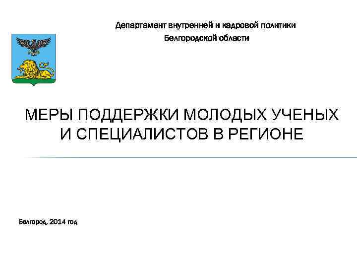 Департамент внутренней и кадровой политики Белгородской области МЕРЫ ПОДДЕРЖКИ МОЛОДЫХ УЧЕНЫХ И СПЕЦИАЛИСТОВ В