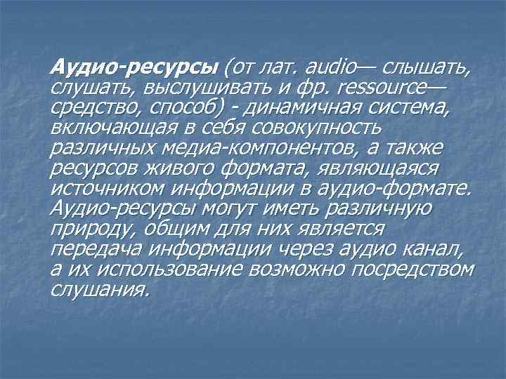 Аудио-ресурсы (от лат. audio— слышать, слушать, выслушивать и фр. ressource— средство, способ) - динамичная