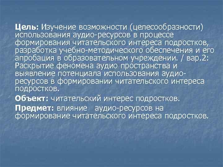 Цель: Изучение возможности (целесообразности) использования аудио-ресурсов в процессе формирования читательского интереса подростков, разработка учебно-методического