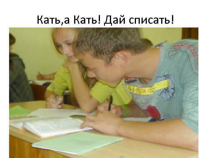 Кать, а Кать! Дай списать! 