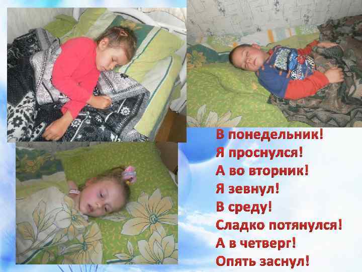 В понедельник! Я проснулся! А во вторник! Я зевнул! В среду! Сладко потянулся! А
