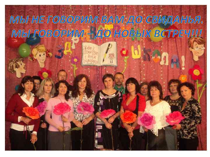 МЫ НЕ ГОВОРИМ ВАМ ДО СВИДАНЬЯ. МЫ ГОВОРИМ – ДО НОВЫХ ВСТРЕЧ!!! 