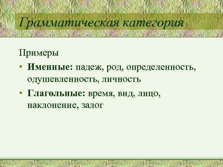 Грамматическая категория Примеры • Именные: падеж, род, определенность, одушевленность, личность • Глагольные: время, вид,