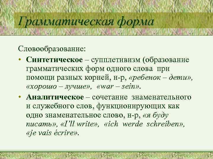 Грамматическая форма Словообразование: • Синтетическое – супплетивизм (образование грамматических форм одного слова при помощи