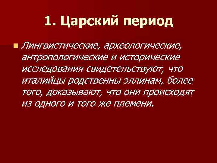 1. Царский период n Лингвистические, археологические, антропологические и исторические исследования свидетельствуют, что италийцы родственны