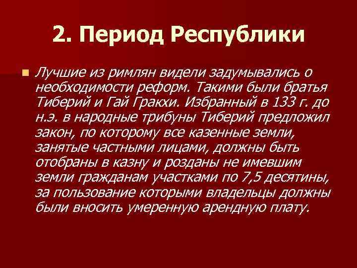 2. Период Республики n Лучшие из римлян видели задумывались о необходимости реформ. Такими были