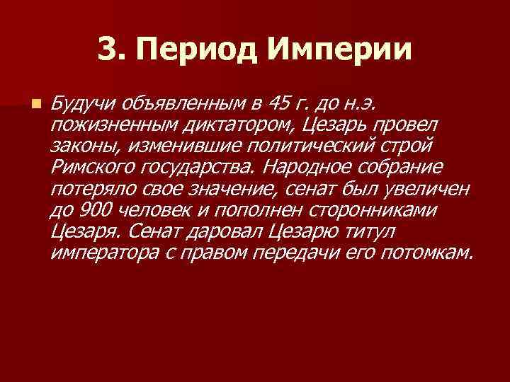 3. Период Империи n Будучи объявленным в 45 г. до н. э. пожизненным диктатором,