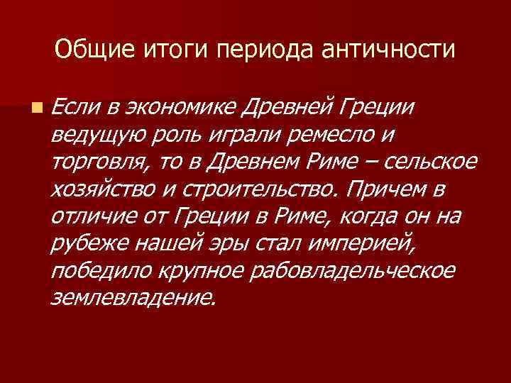 Общие итоги периода античности n Если в экономике Древней Греции ведущую роль играли ремесло