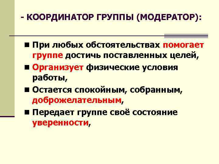 - КООРДИНАТОР ГРУППЫ (МОДЕРАТОР): n При любых обстоятельствах помогает группе достичь поставленных целей, n
