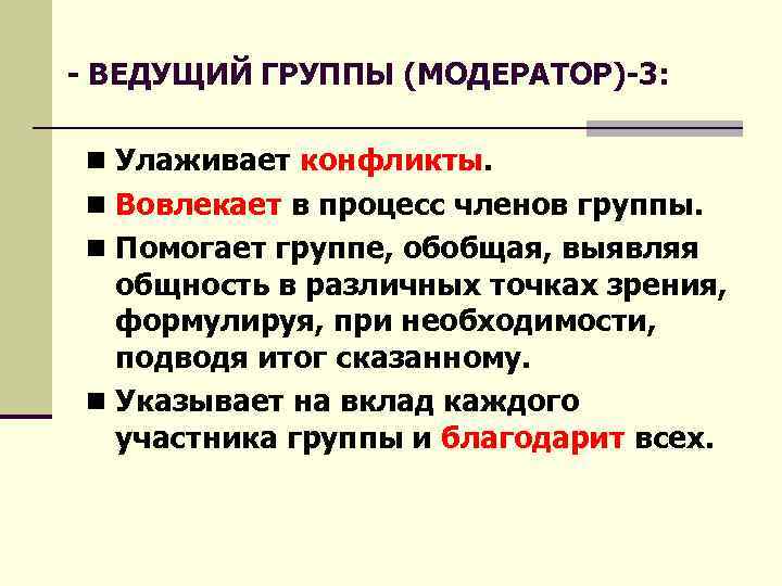 - ВЕДУЩИЙ ГРУППЫ (МОДЕРАТОР)-3: n Улаживает конфликты. n Вовлекает в процесс членов группы. n