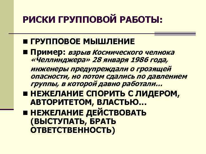 РИСКИ ГРУППОВОЙ РАБОТЫ: n ГРУППОВОЕ МЫШЛЕНИЕ n Пример: взрыв Космического челнока «Челлинджера» 28 января
