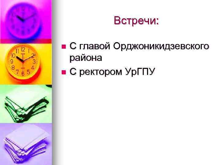 Встречи: С главой Орджоникидзевского района n С ректором Ур. ГПУ n 