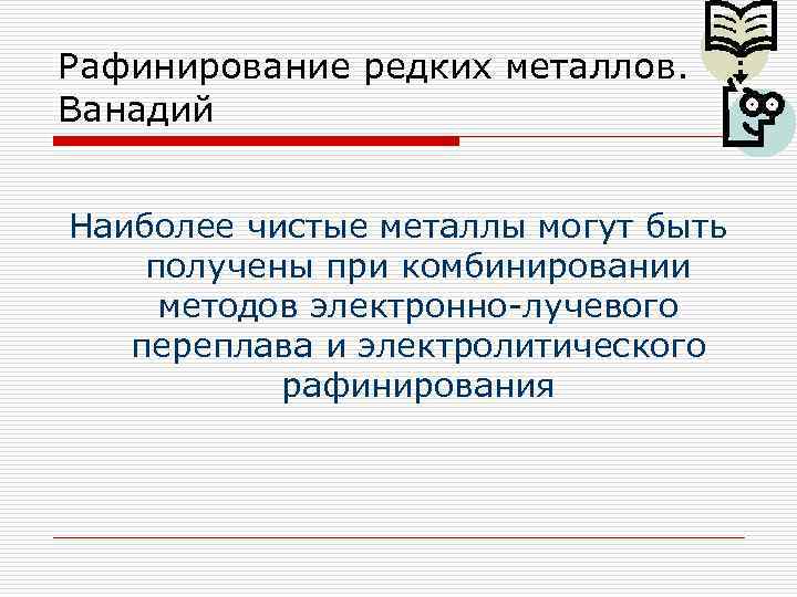 Рафинирование редких металлов. Ванадий Наиболее чистые металлы могут быть получены при комбинировании методов электронно-лучевого