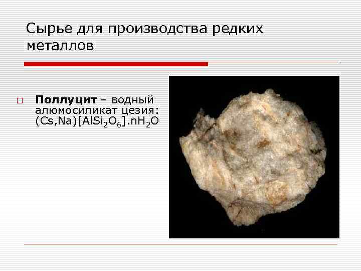 Сырье для производства редких металлов o Поллуцит – водный алюмосиликат цезия: (Cs, Na)[Al. Si