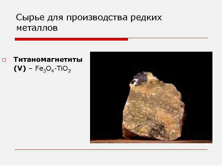 Сырье для производства редких металлов o Титаномагнетиты (V) – Fe 3 O 4∙Ti. O