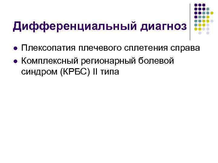 Дифференциальный диагноз l l Плексопатия плечевого сплетения справа Комплексный регионарный болевой синдром (КРБС) II