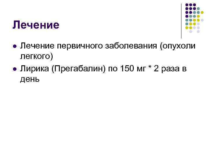 Лечение l l Лечение первичного заболевания (опухоли легкого) Лирика (Прегабалин) по 150 мг *