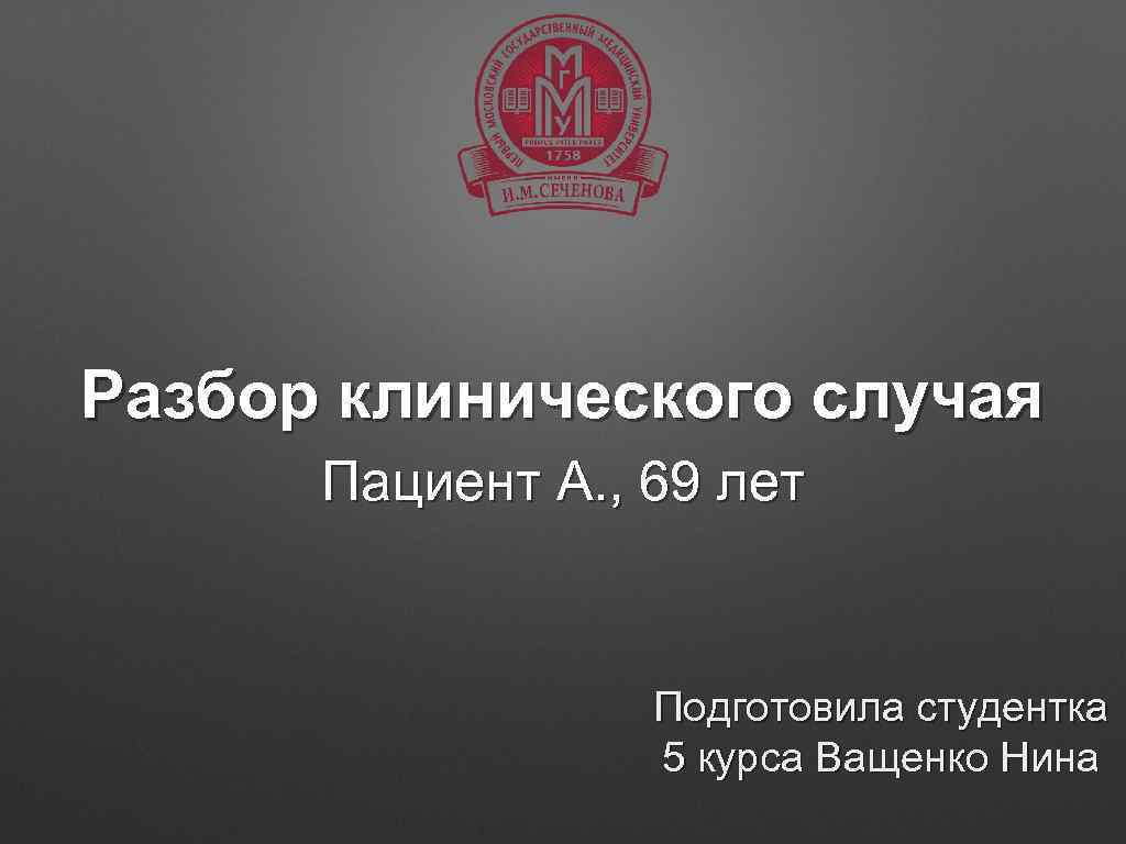 Разбор клинического случая Пациент А. , 69 лет Подготовила студентка 5 курса Ващенко Нина