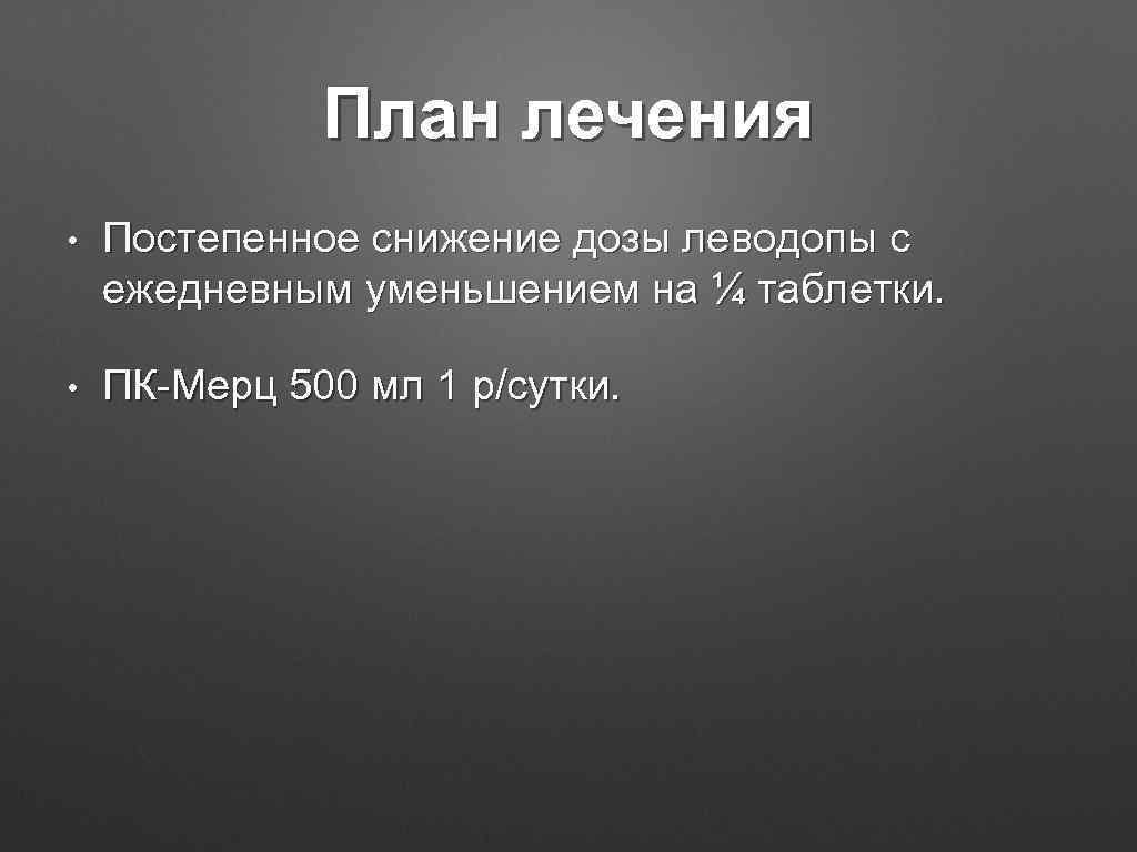 План лечения • Постепенное снижение дозы леводопы с ежедневным уменьшением на ¼ таблетки. •