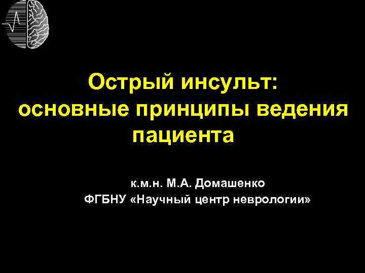 Острый инсульт: основные принципы ведения пациента к. м. н. М. А. Домашенко ФГБНУ «Научный