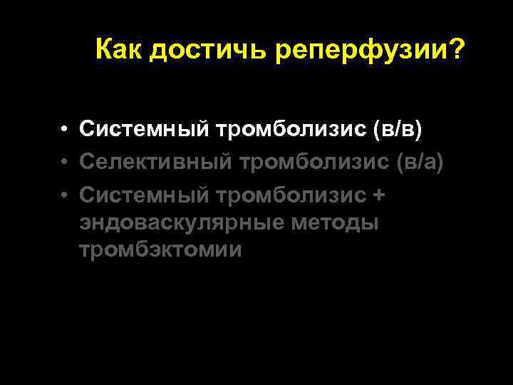 Как достичь реперфузии? • Системный тромболизис (в/в) • Селективный тромболизис (в/а) * • Системный