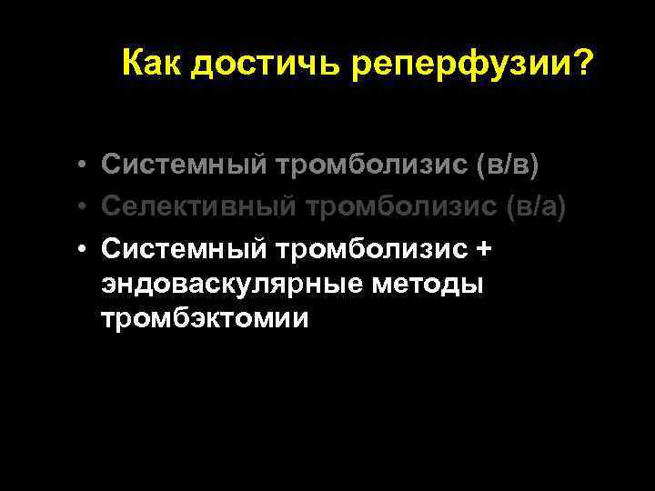 Как достичь реперфузии? • Системный тромболизис (в/в) • Селективный тромболизис (в/а) * • Системный