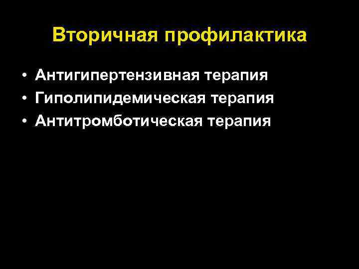 Вторичная профилактика • Антигипертензивная терапия • Гиполипидемическая терапия • Антитромботическая терапия 