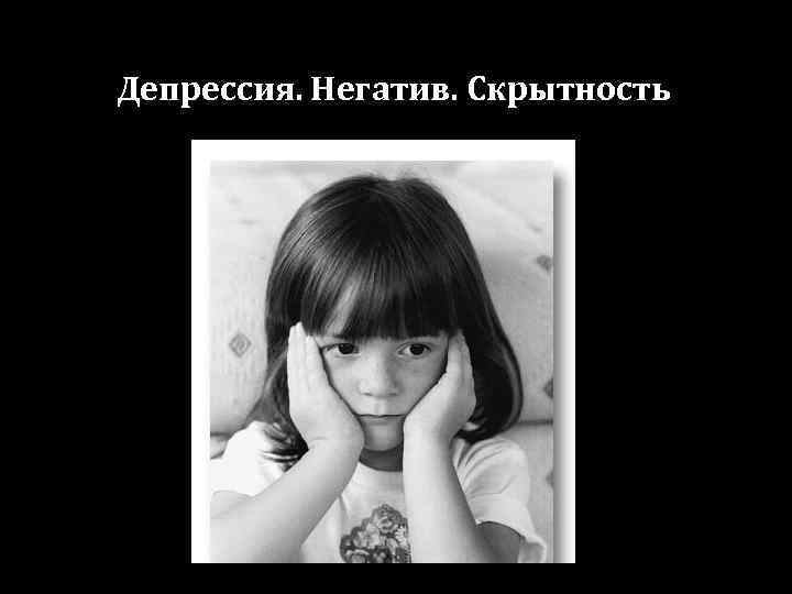 Депрессия. Негатив. Скрытность 