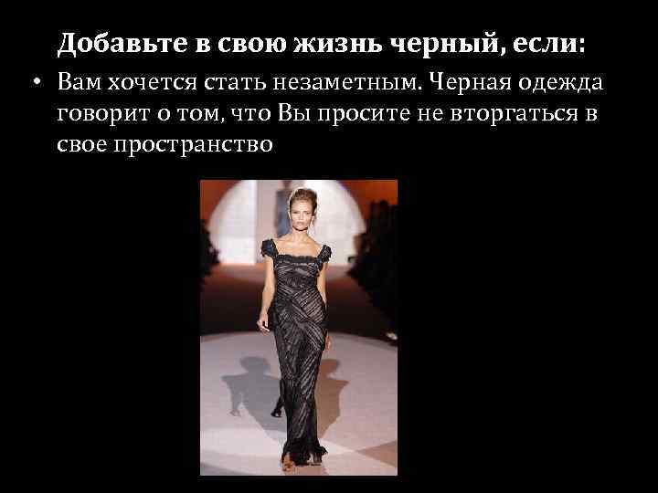 Добавьте в свою жизнь черный, если: • Вам хочется стать незаметным. Черная одежда говорит