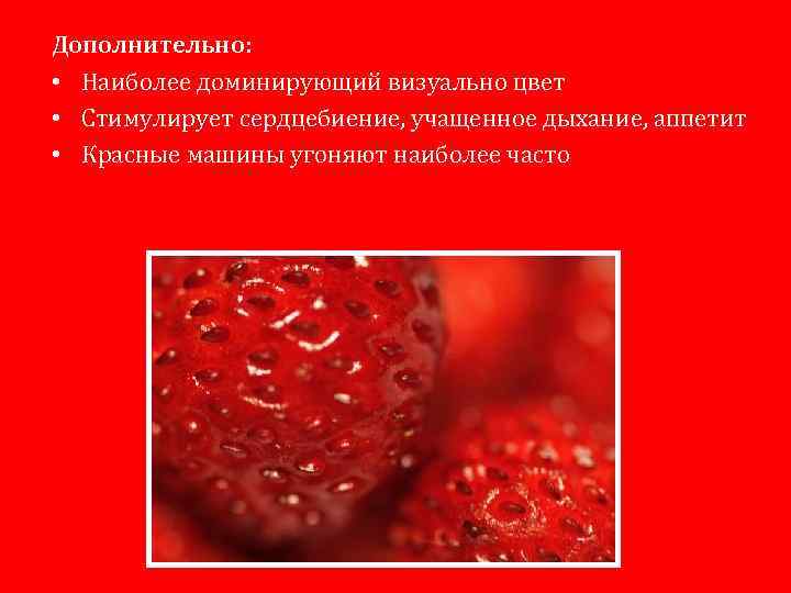 Дополнительно: • Наиболее доминирующий визуально цвет • Стимулирует сердцебиение, учащенное дыхание, аппетит • Красные