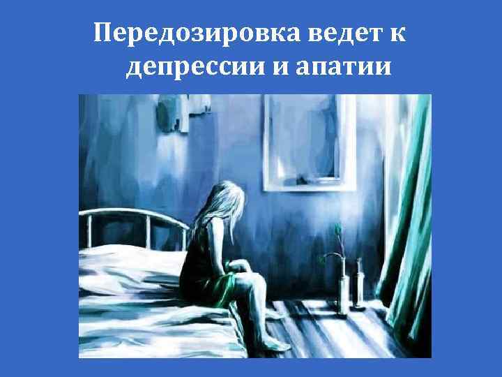 Передозировка ведет к депрессии и апатии 
