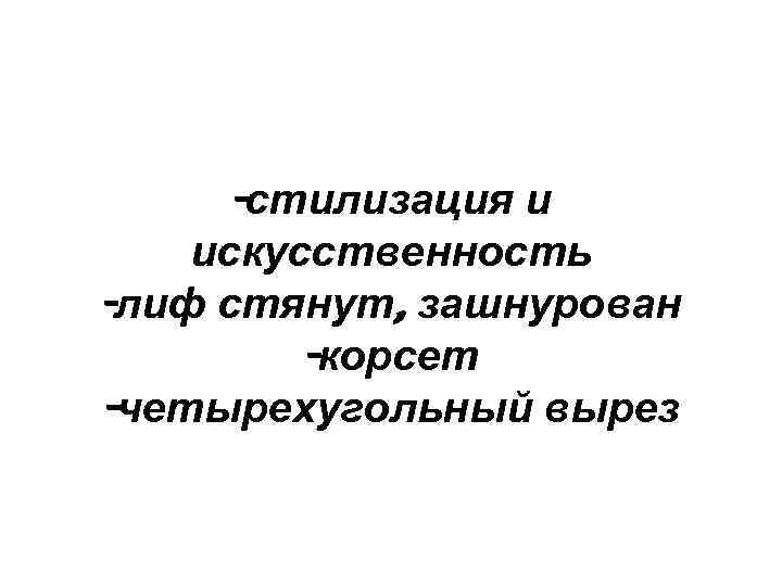 -стилизация и искусственность -лиф стянут, зашнурован -корсет -четырехугольный вырез 