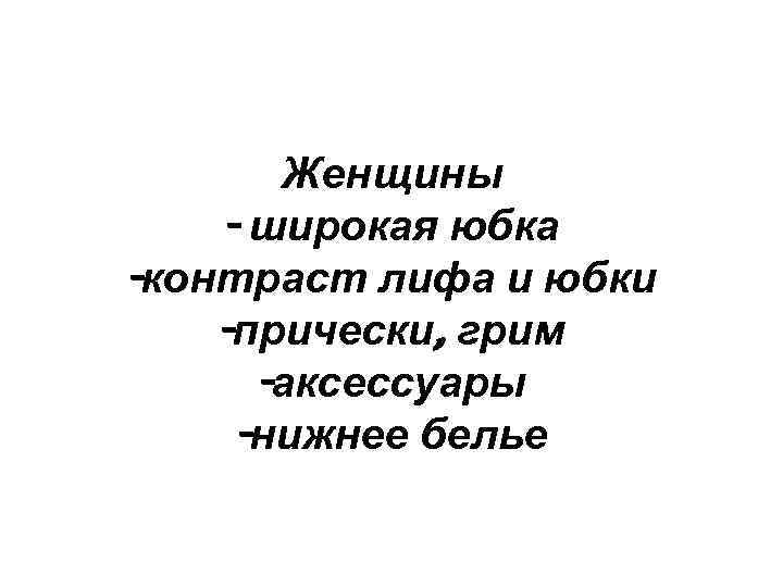 Женщины - широкая юбка -контраст лифа и юбки -прически, грим -аксессуары -нижнее белье 