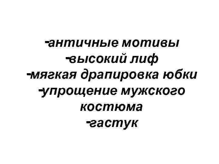-античные мотивы -высокий лиф -мягкая драпировка юбки -упрощение мужского костюма -гастук 