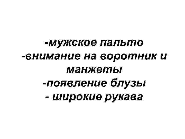 -мужское пальто -внимание на воротник и манжеты -появление блузы - широкие рукава 