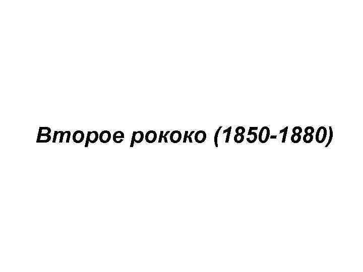 Второе рококо (1850 -1880) 