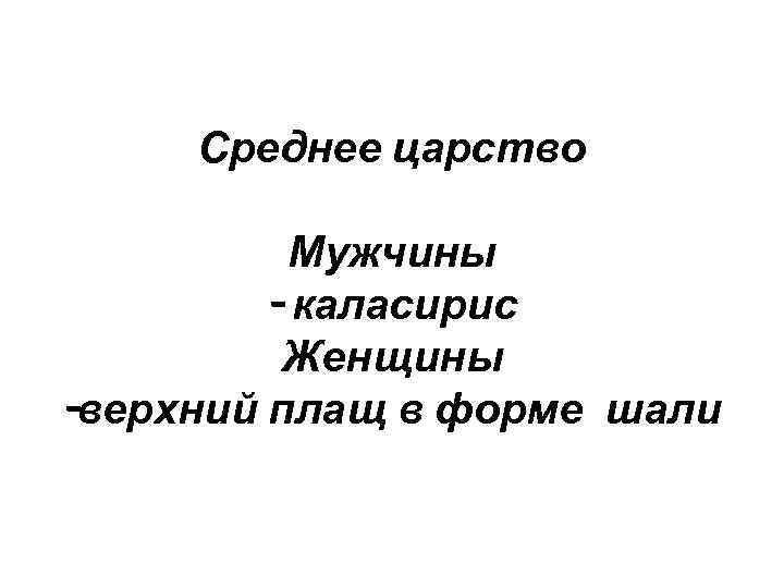 Среднее царство Мужчины - каласирис Женщины -верхний плащ в форме шали 