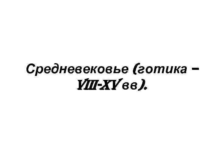Средневековье (готика – VIII-XV вв). 